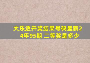 大乐透开奖结果号码最新24年95期 二等奖是多少